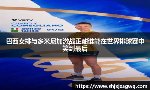 巴西女排与多米尼加激战正酣谁能在世界排球赛中笑到最后