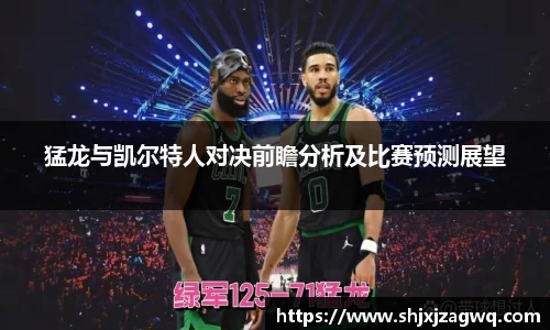 猛龙与凯尔特人对决前瞻分析及比赛预测展望