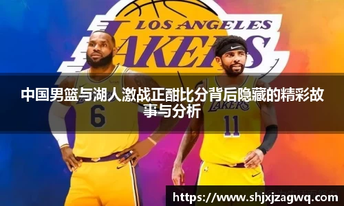 中国男篮与湖人激战正酣比分背后隐藏的精彩故事与分析