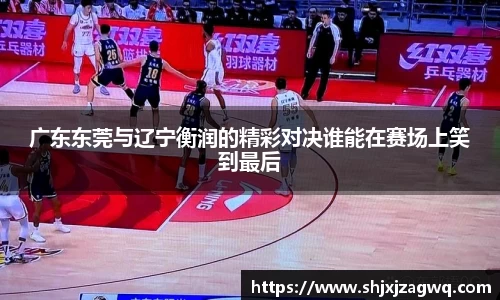 广东东莞与辽宁衡润的精彩对决谁能在赛场上笑到最后