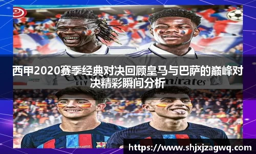 西甲2020赛季经典对决回顾皇马与巴萨的巅峰对决精彩瞬间分析