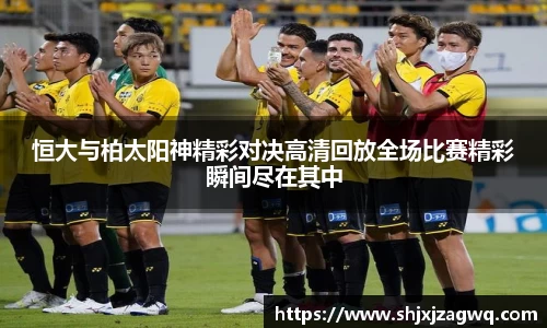 恒大与柏太阳神精彩对决高清回放全场比赛精彩瞬间尽在其中